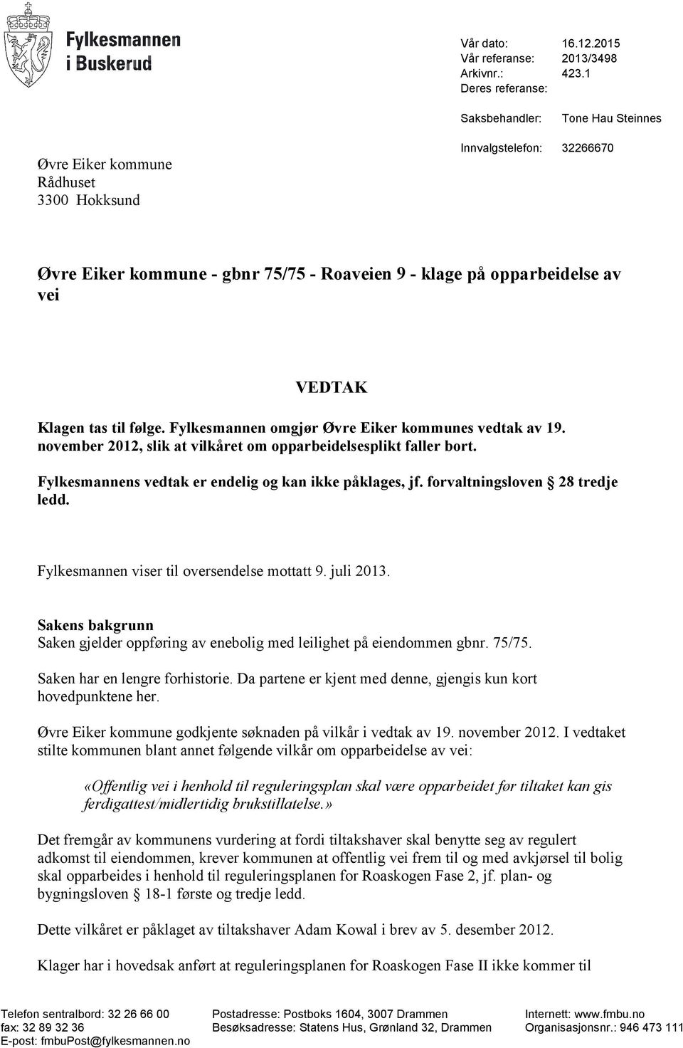 VEDTAK Klagen tas til følge. Fylkesmannen omgjør Øvre Eiker kommunes vedtak av 19. november 2012, slik at vilkåret om opparbeidelsesplikt faller bort.