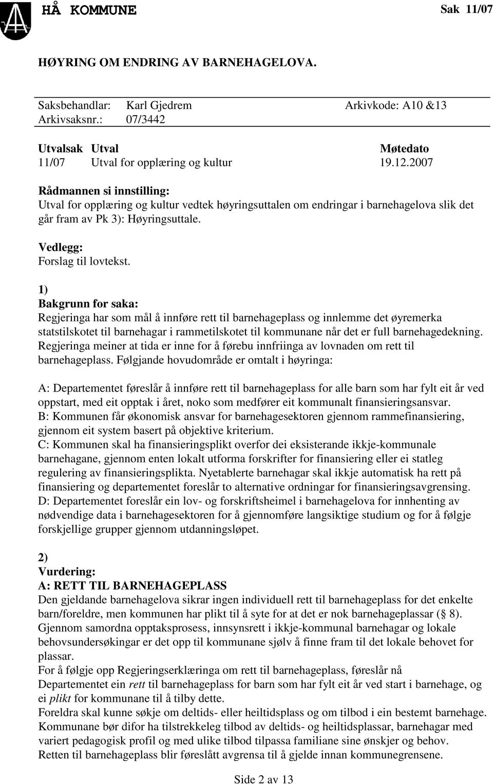 1) Bakgrunn for saka: Regjeringa har som mål å innføre rett til barnehageplass og innlemme det øyremerka statstilskotet til barnehagar i rammetilskotet til kommunane når det er full barnehagedekning.