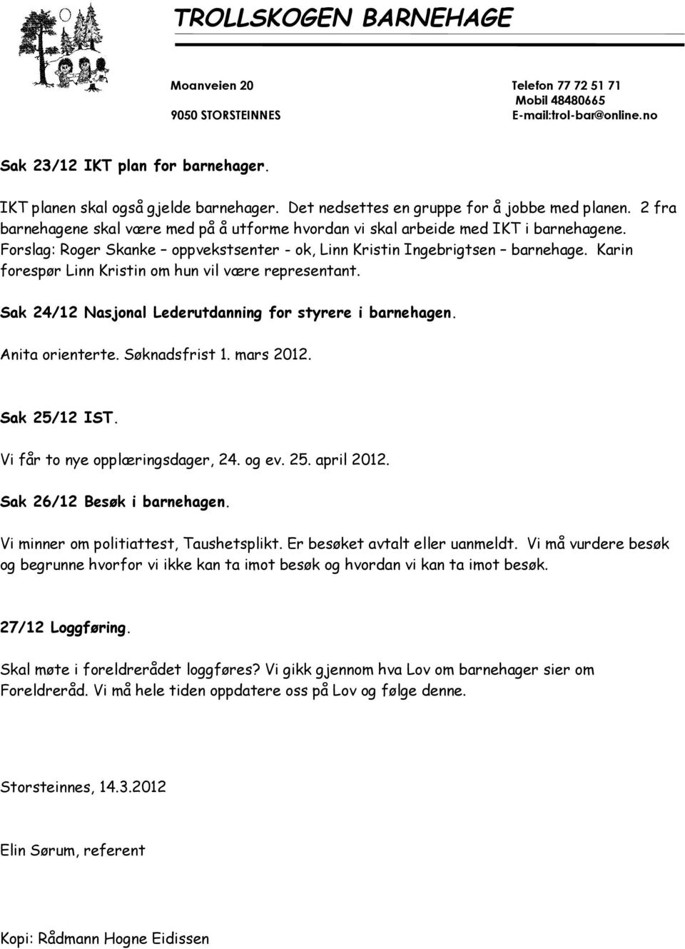 Karin forespør Linn Kristin om hun vil være representant. Sak 24/12 Nasjonal Lederutdanning for styrere i barnehagen. Anita orienterte. Søknadsfrist 1. mars 2012. Sak 25/12 IST.