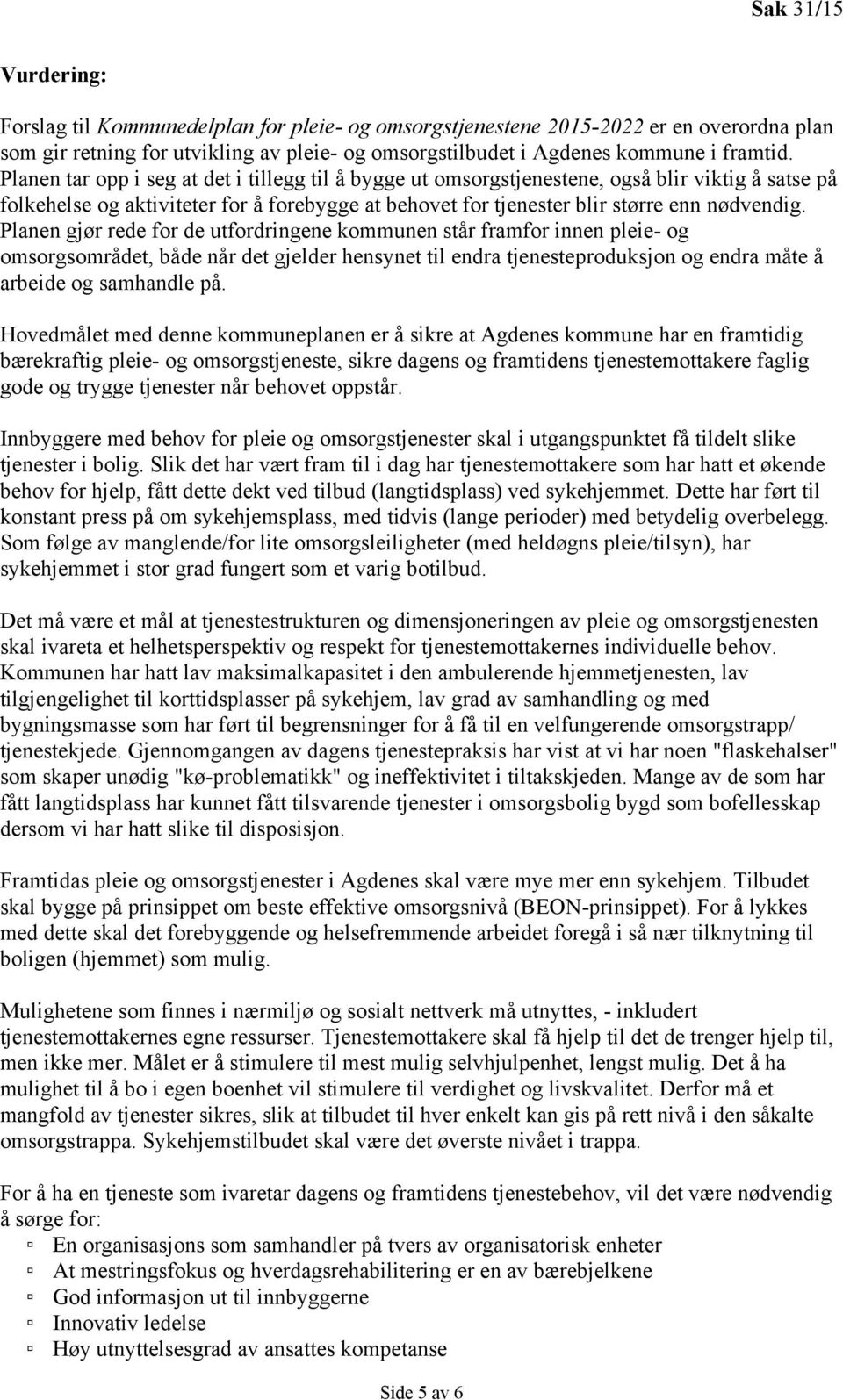 Planen gjør rede for de utfordringene kommunen står framfor innen pleie- og omsorgsområdet, både når det gjelder hensynet til endra tjenesteproduksjon og endra måte å arbeide og samhandle på.