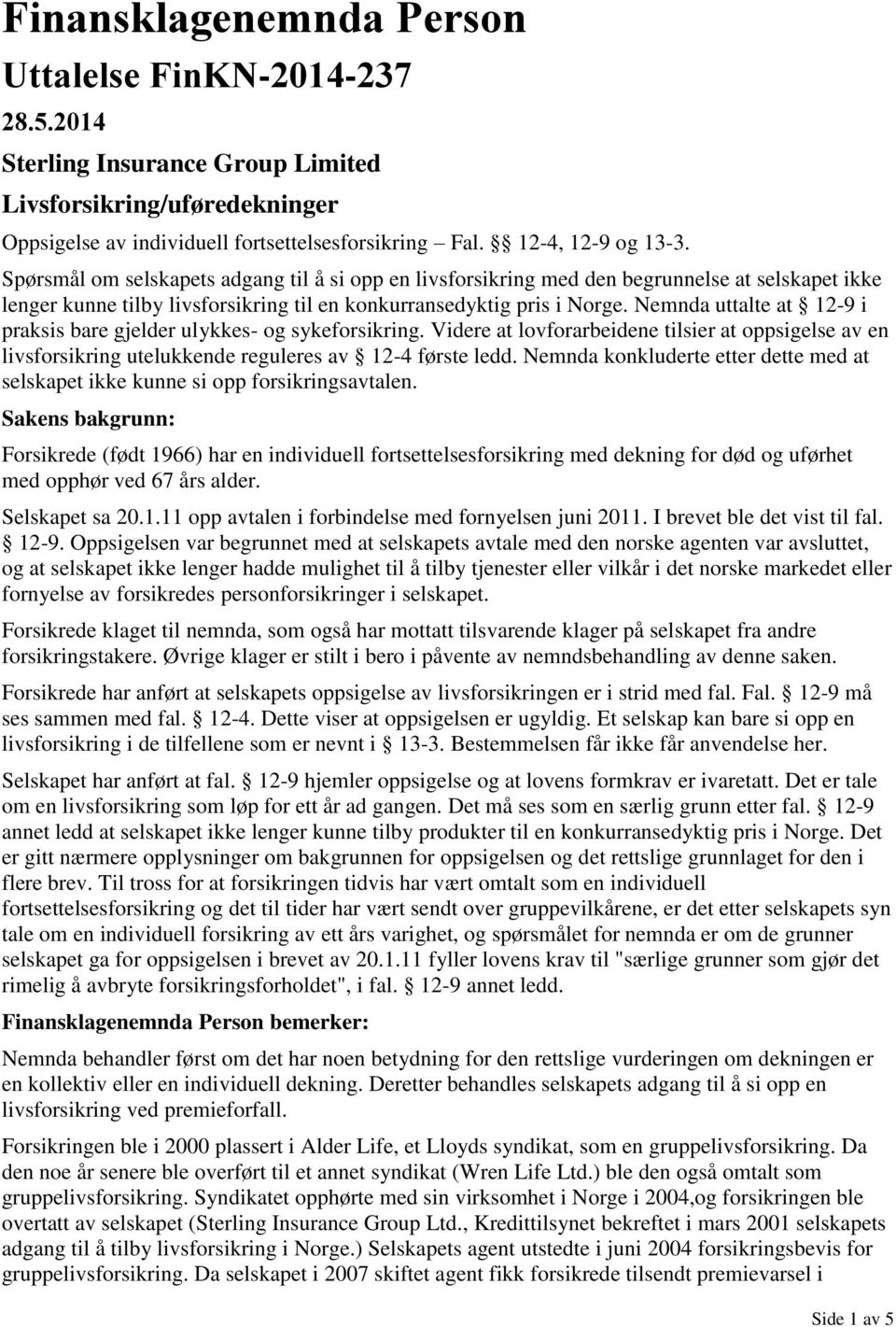 Nemnda uttalte at 12-9 i praksis bare gjelder ulykkes- og sykeforsikring. Videre at lovforarbeidene tilsier at oppsigelse av en livsforsikring utelukkende reguleres av 12-4 første ledd.