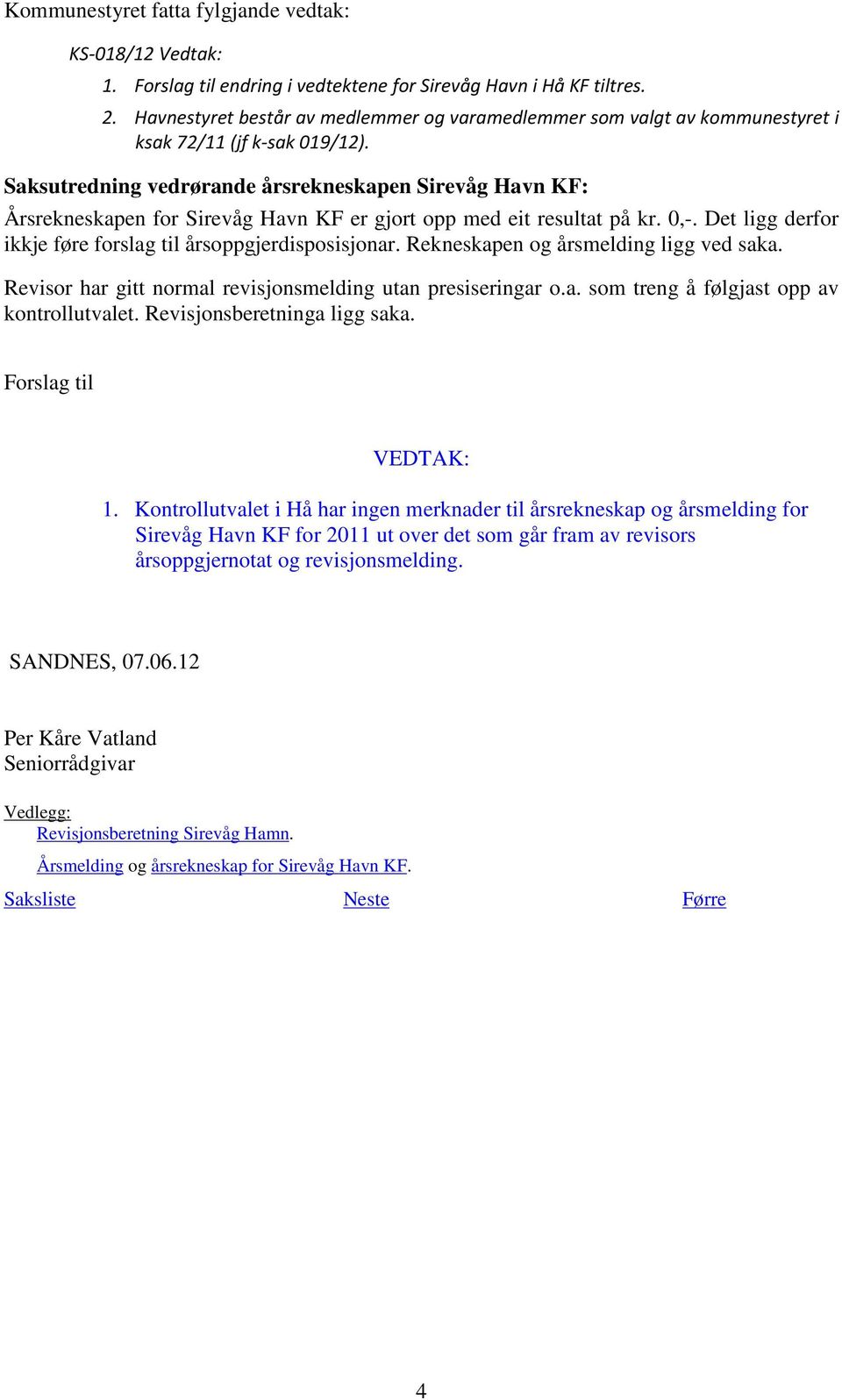 Saksutredning vedrørande årsrekneskapen Sirevåg Havn KF: Årsrekneskapen for Sirevåg Havn KF er gjort opp med eit resultat på kr. 0,-. Det ligg derfor ikkje føre forslag til årsoppgjerdisposisjonar.