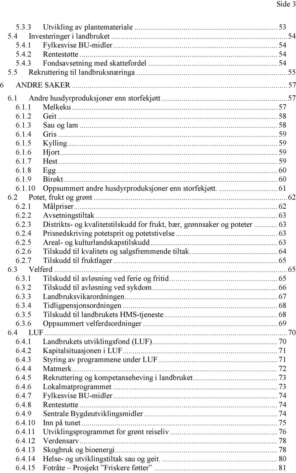 .. 59 6.1.8 Egg... 60 6.1.9 Birøkt... 60 6.1.10 Oppsummert andre husdyrproduksjoner enn storfekjøtt.... 61 6.2 Potet, frukt og grønt... 62 6.2.1 Målpriser... 62 6.2.2 Avsetningstiltak... 63 6.2.3 Distrikts- og kvalitetstilskudd for frukt, bær, grønnsaker og poteter.