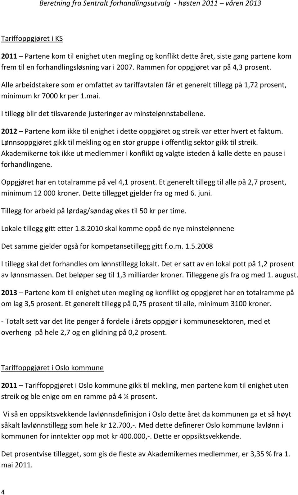 2012 Partene kom ikke til enighet i dette oppgjøret og streik var etter hvert et faktum. Lønnsoppgjøret gikk til mekling og en stor gruppe i offentlig sektor gikk til streik.