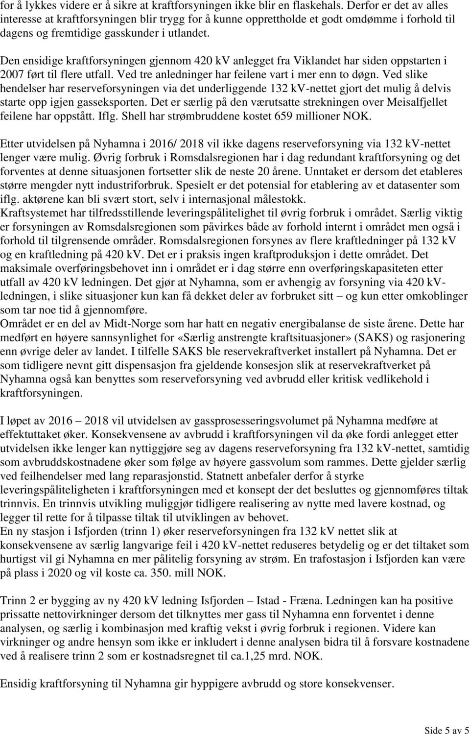 Den ensidige kraftforsyningen gjennom 420 kv anlegget fra Viklandet har siden oppstarten i 2007 ført til flere utfall. Ved tre anledninger har feilene vart i mer enn to døgn.