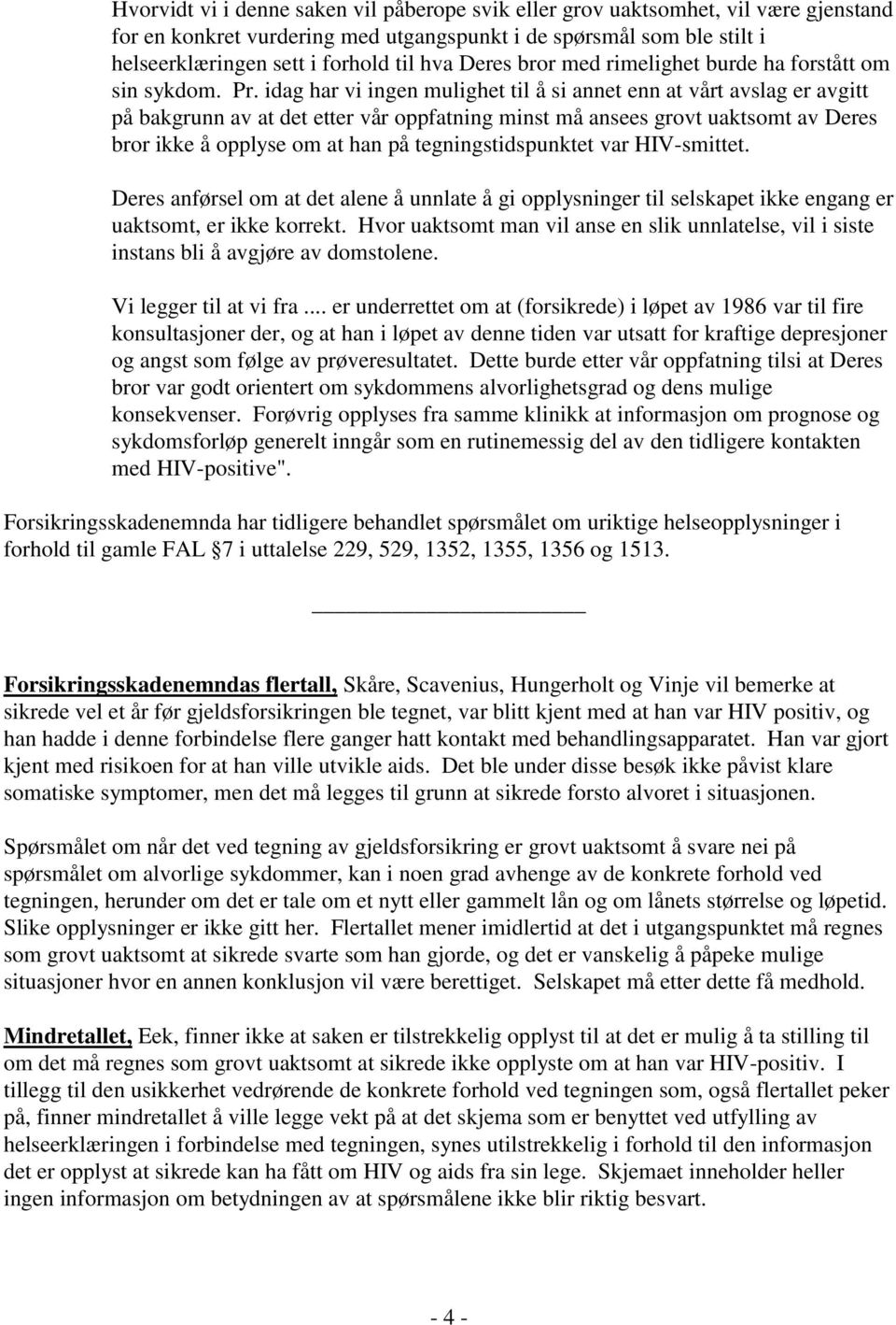 idag har vi ingen mulighet til å si annet enn at vårt avslag er avgitt på bakgrunn av at det etter vår oppfatning minst må ansees grovt uaktsomt av Deres bror ikke å opplyse om at han på