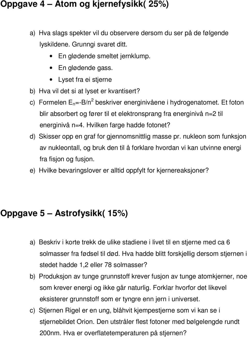 Et foton blir absorbert og fører til et elektronsprang fra energinivå n=2 til energinivå n=4. Hvilken farge hadde fotonet? d) Skisser opp en graf for gjennomsnittlig masse pr.