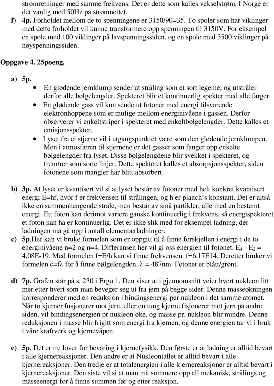 For eksempel en spole med 100 viklinger på lavspenningssiden, og en spole med 3500 viklinger på høyspenningssiden. Oppgave 4. 25poeng. a) 5p.