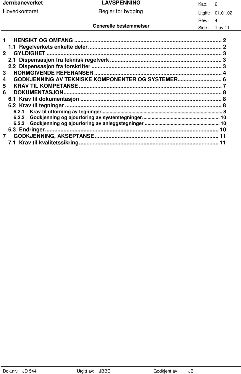 1 Krav til dokumentasjon... 8 6.2 Krav til tegninger... 8 6.2.1 Krav til utforming av tegninger... 8 6.2.2 Godkjenning og ajourføring av systemtegninger... 10 6.