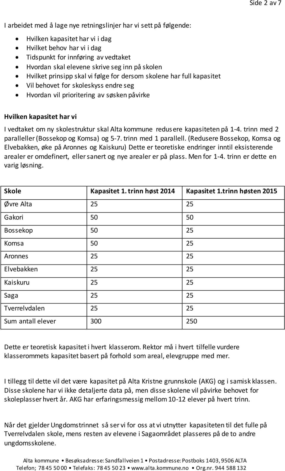 vedtaket om ny skolestruktur skal Alta kommune redusere kapasiteten på 1-4. trinn med 2 paralleller (Bossekop og Komsa) og 5-7. trinn med 1 parallell.