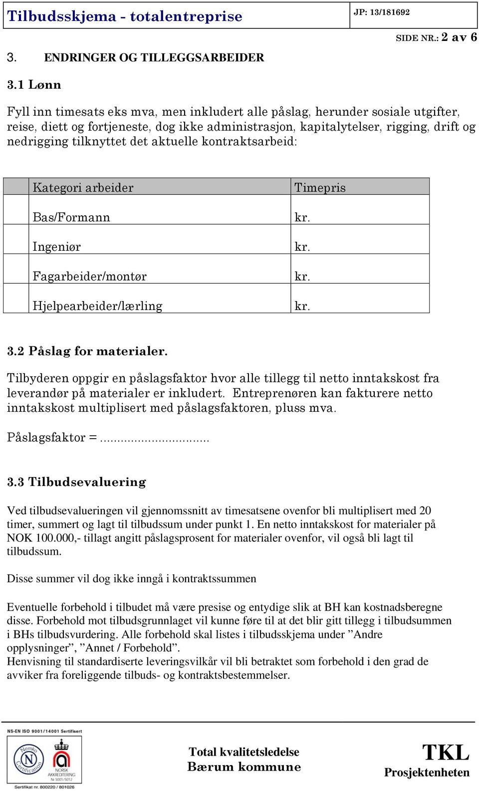 det aktuelle kontraktsarbeid: Kategori arbeider Bas/Formann Ingeniør Fagarbeider/montør Hjelpearbeider/lærling Timepris 3.2 Påslag for materialer.