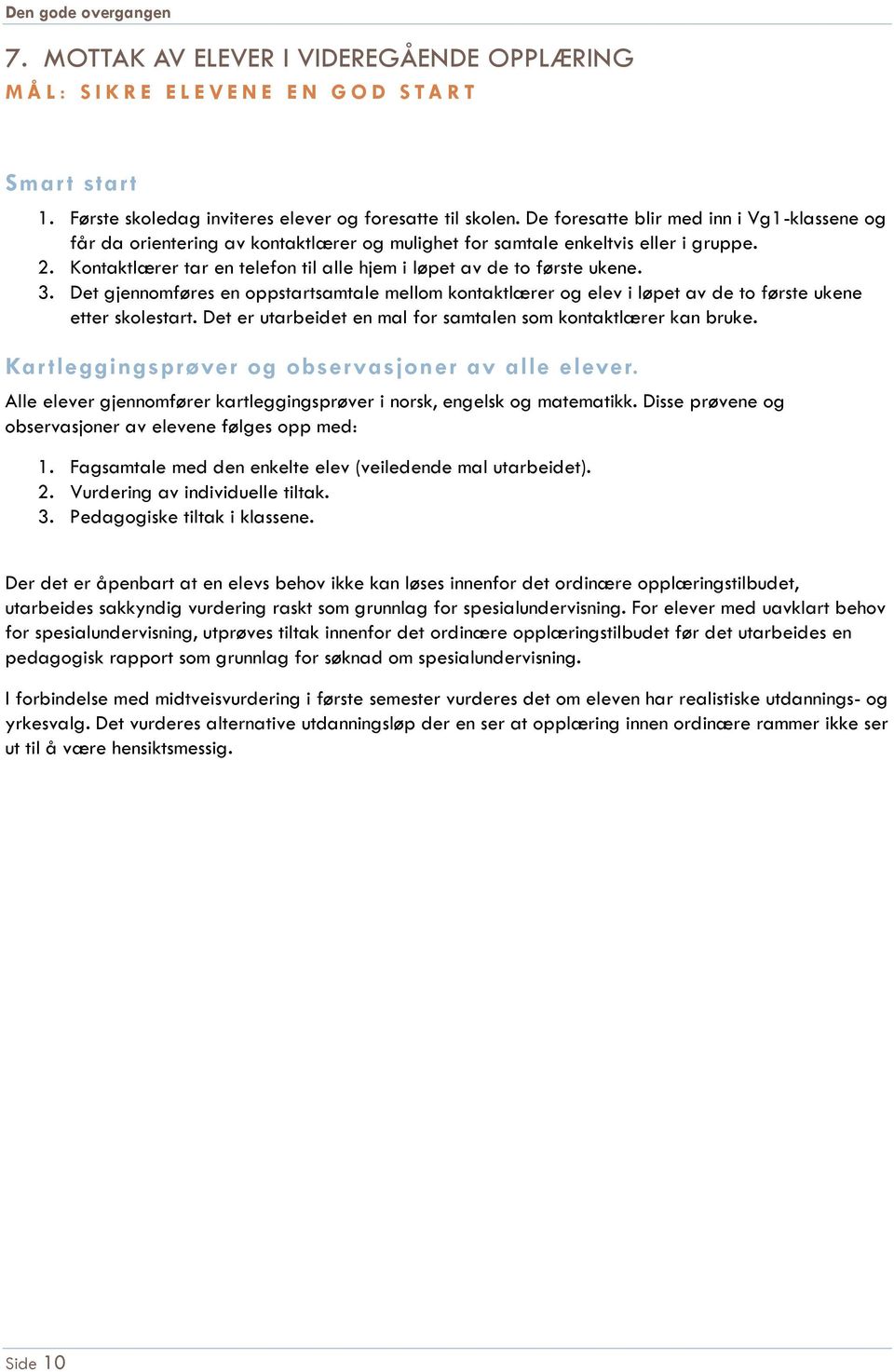 Kontaktlærer tar en telefon til alle hjem i løpet av de to første ukene. 3. Det gjennomføres en oppstartsamtale mellom kontaktlærer og elev i løpet av de to første ukene etter skolestart.