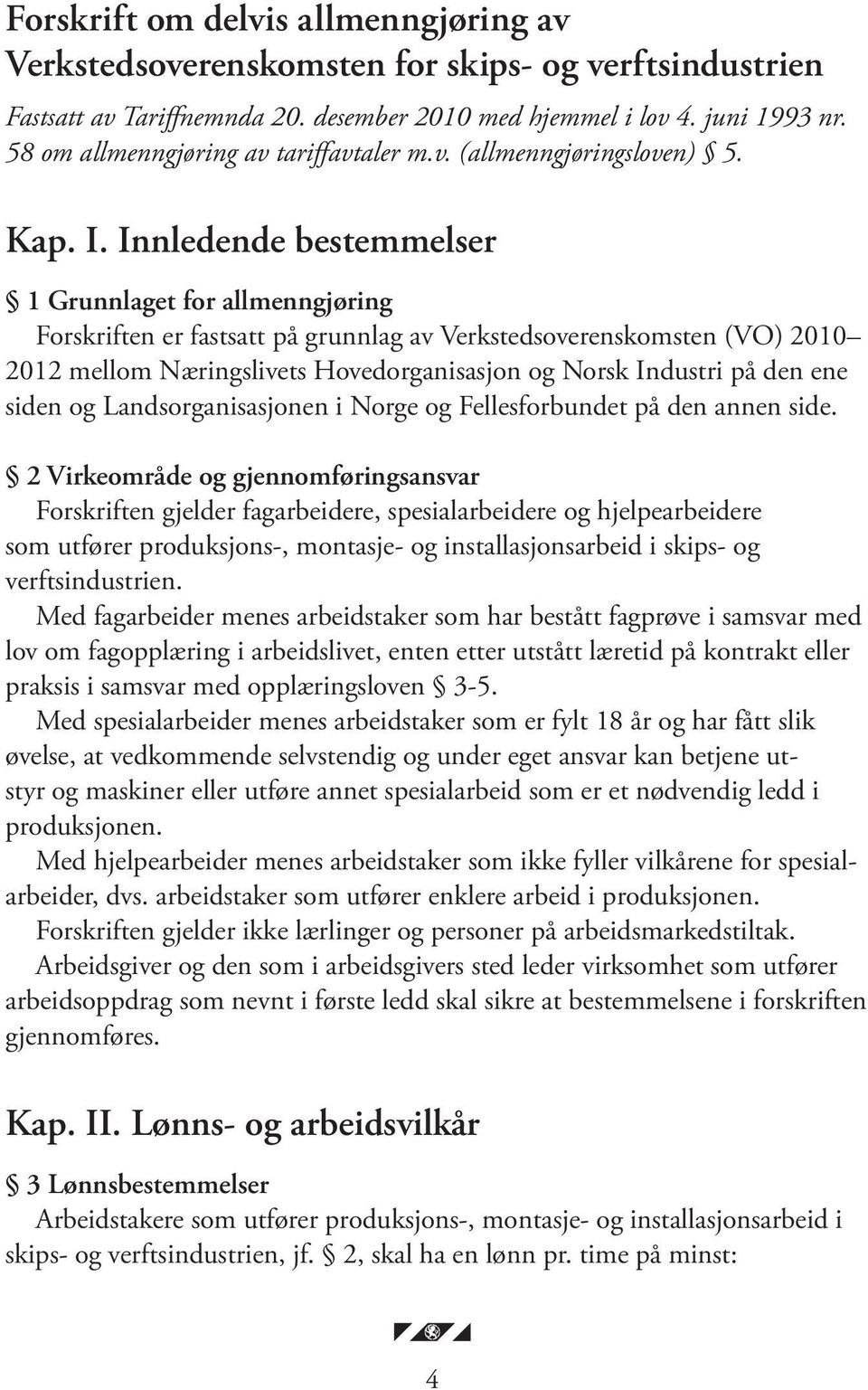 Innledende bestemmelser 1 Grunnlaget for allmenngjøring Forskriften er fastsatt på grunnlag av Verkstedsoverenskomsten (VO) 2010 2012 mellom Næringslivets Hovedorganisasjon og Norsk Industri på den