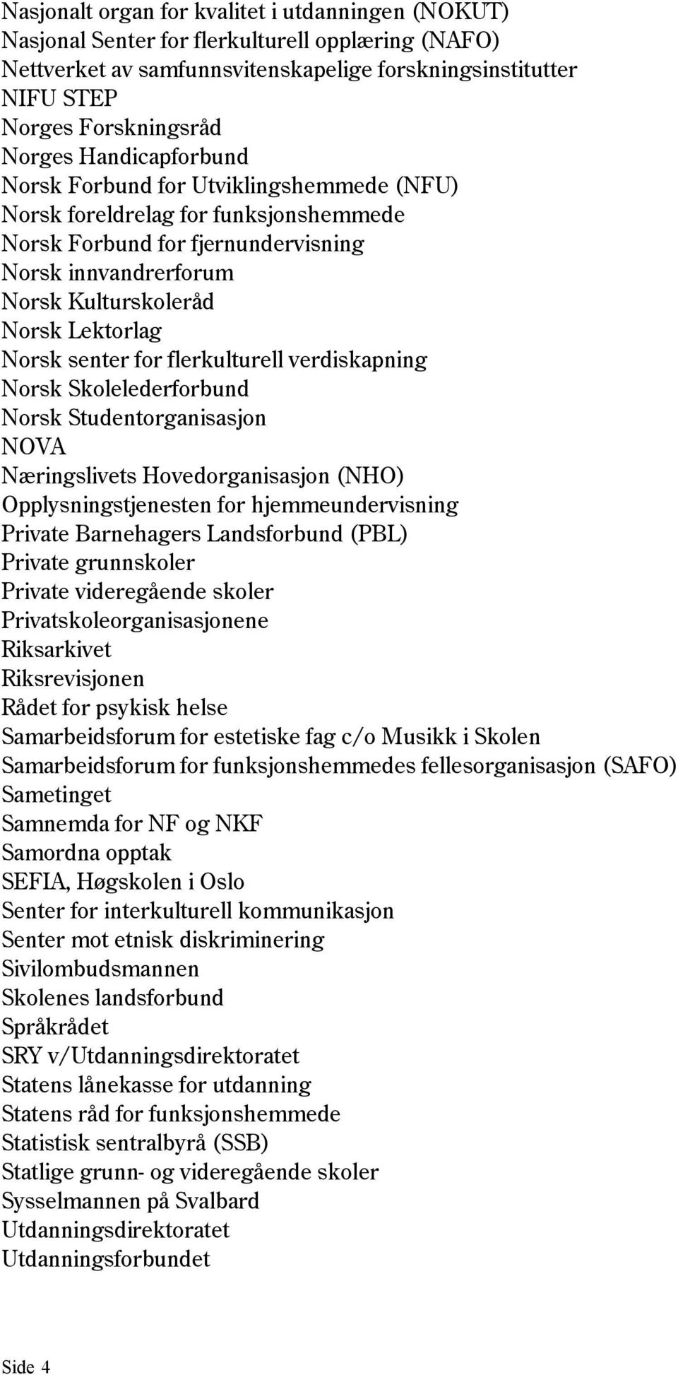 senter for flerkulturell verdiskapning Norsk Skolelederforbund Norsk Studentorganisasjon NOVA Næringslivets Hovedorganisasjon (NHO) Opplysningstjenesten for hjemmeundervisning Private Barnehagers