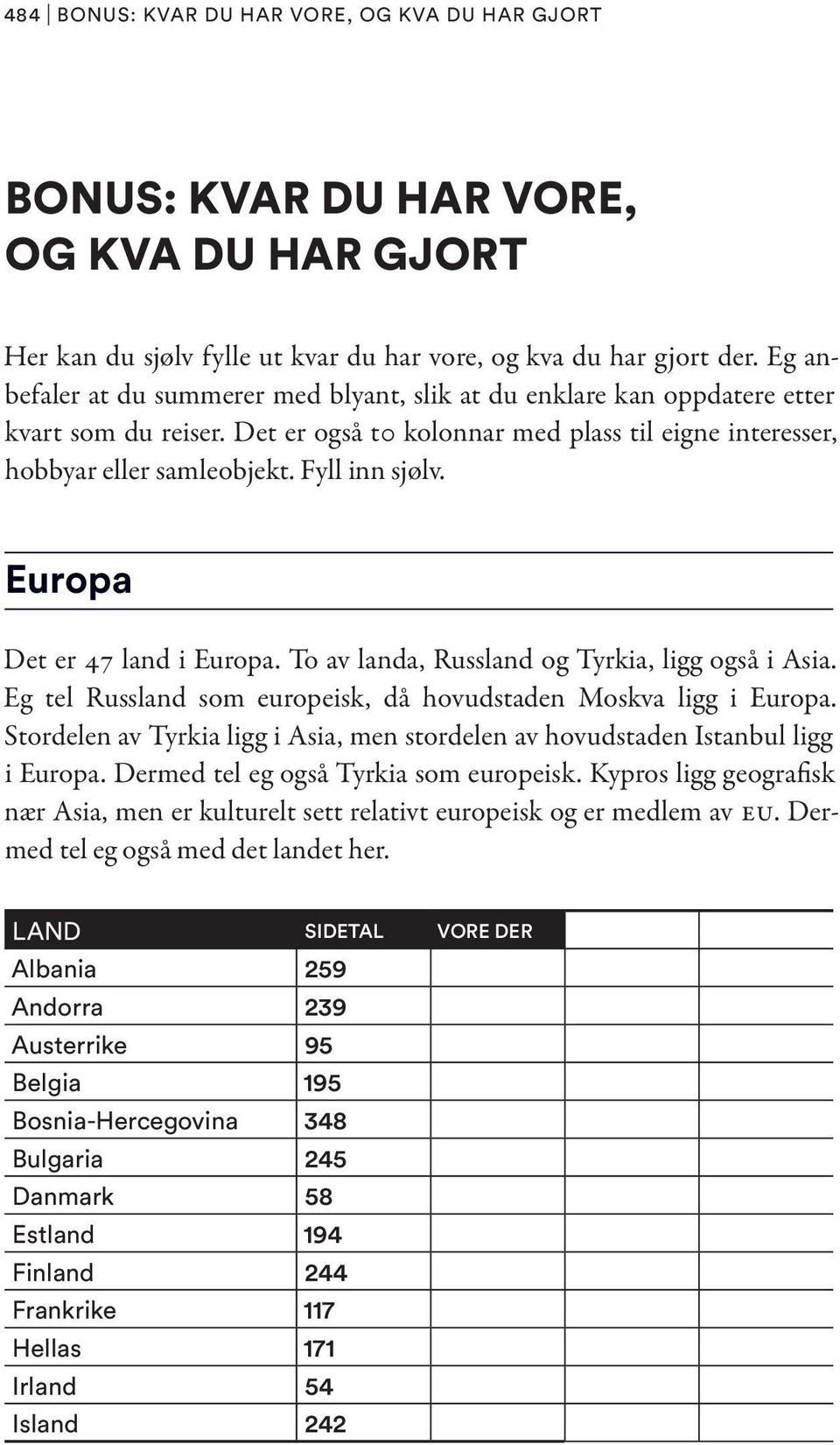 Europa Det er 47 land i Europa. To av landa, Russland og Tyrkia, ligg også i Asia. Eg tel Russland som europeisk, då hovudstaden Moskva ligg i Europa.