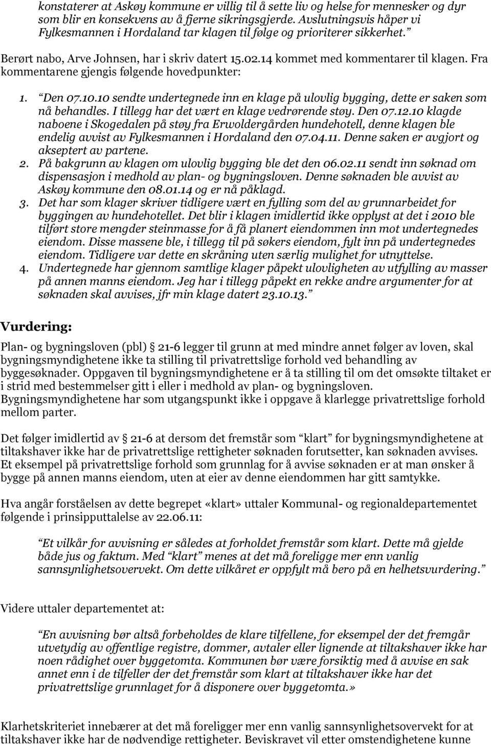 Fra kommentarene gjengis følgende hovedpunkter: 1. Den 07.10.10 sendte undertegnede inn en klage på ulovlig bygging, dette er saken som nå behandles. I tillegg har det vært en klage vedrørende støy.