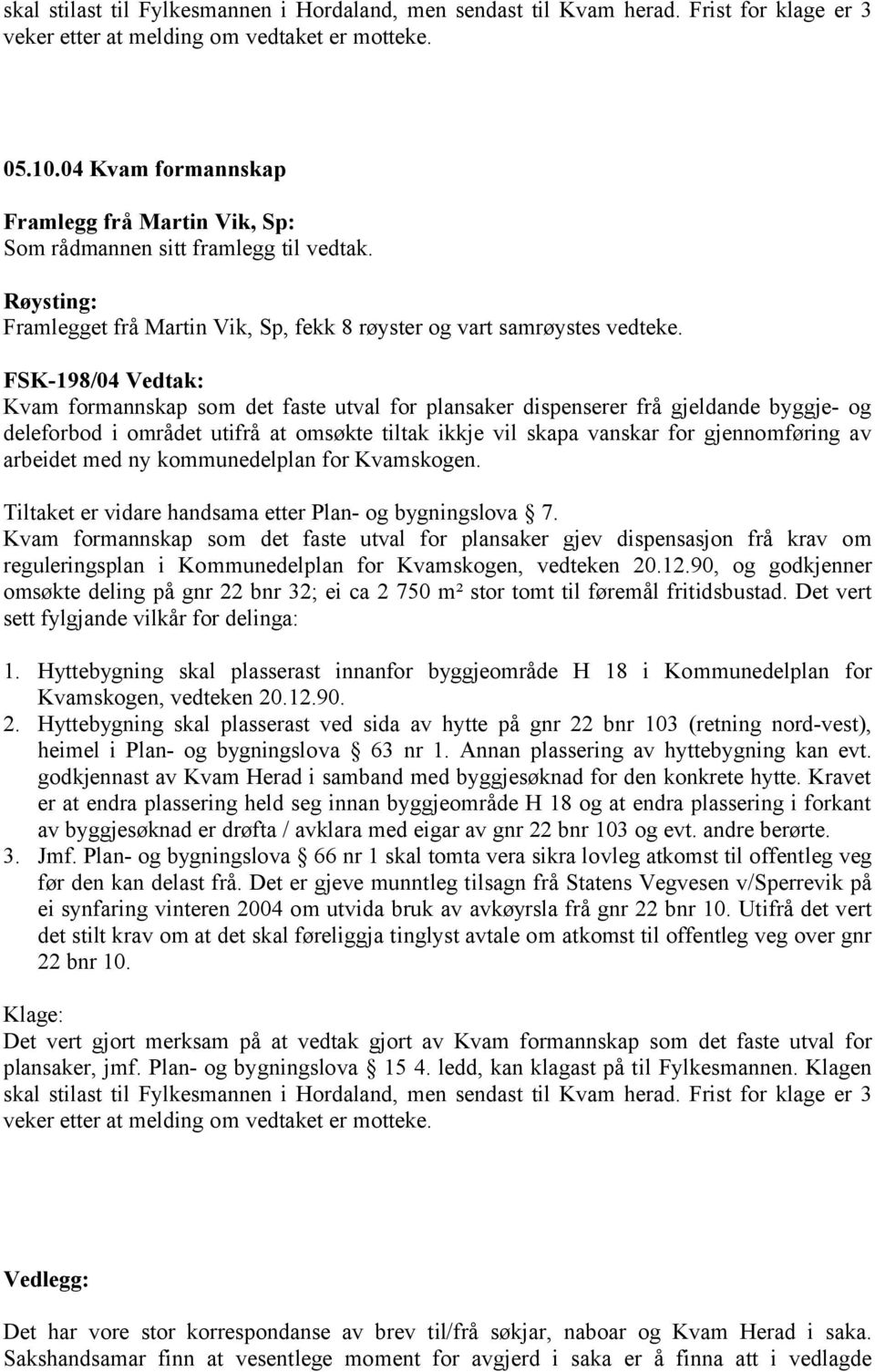 FSK-198/04 Vedtak: Kvam formannskap som det faste utval for plansaker dispenserer frå gjeldande byggje- og deleforbod i området utifrå at omsøkte tiltak ikkje vil skapa vanskar for gjennomføring av