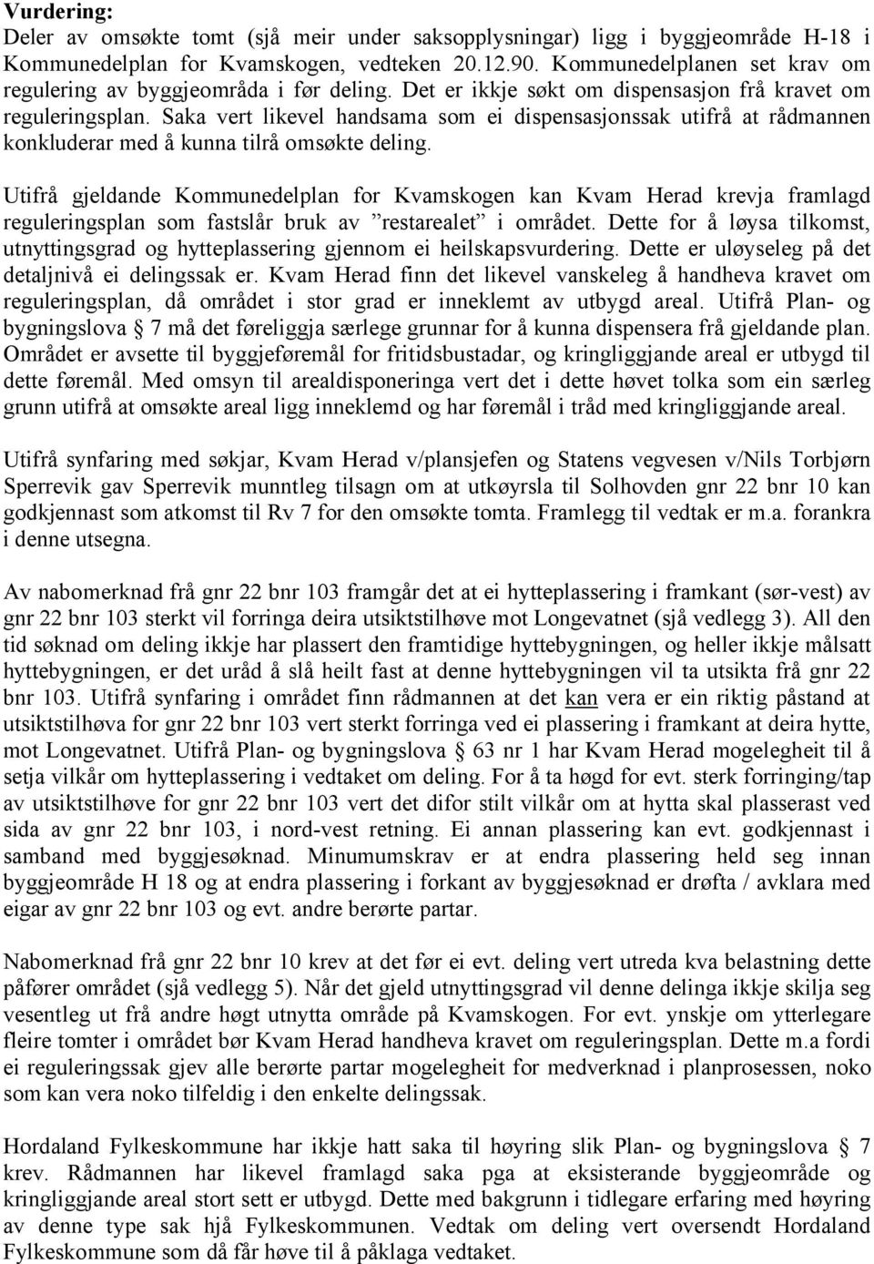 Saka vert likevel handsama som ei dispensasjonssak utifrå at rådmannen konkluderar med å kunna tilrå omsøkte deling.