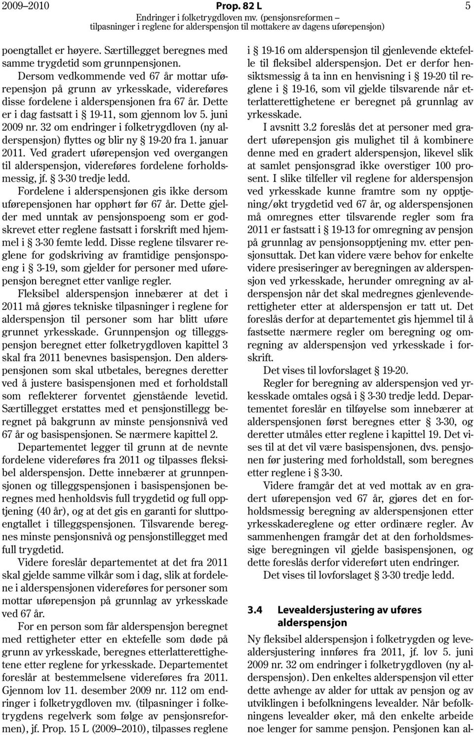 32 om endringer i folketrygdloven (ny alderspensjon) flyttes og blir ny 19-20 fra 1. januar 2011. Ved gradert uførepensjon ved overgangen til alderspensjon, videreføres fordelene forholdsmessig, jf.