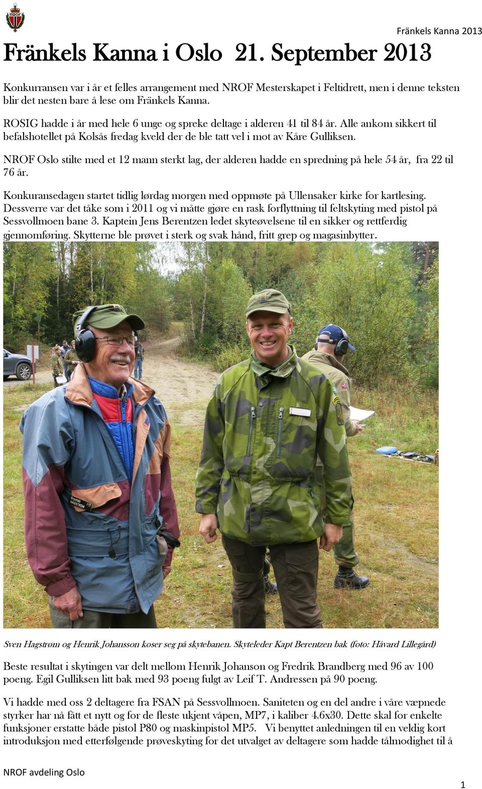 ROSIG hadde i år med hele 6 unge og spreke deltage i alderen 41 til 84 år. Alle ankom sikkert til befalshotellet på Kolsås fredag kveld der de ble tatt vel i mot av Kåre Gulliksen.