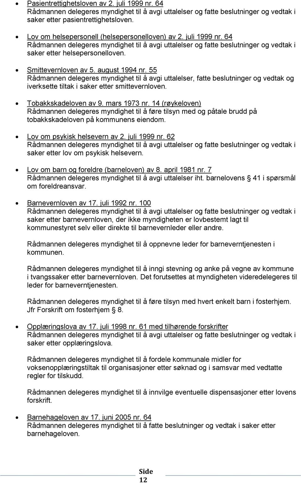 mars 1973 nr. 14 (røykeloven) Rådmannen delegeres myndighet til å føre tilsyn med og påtale brudd på tobakkskadeloven på kommunens eiendom. Lov om psykisk helsevern av 2. juli 1999 nr.