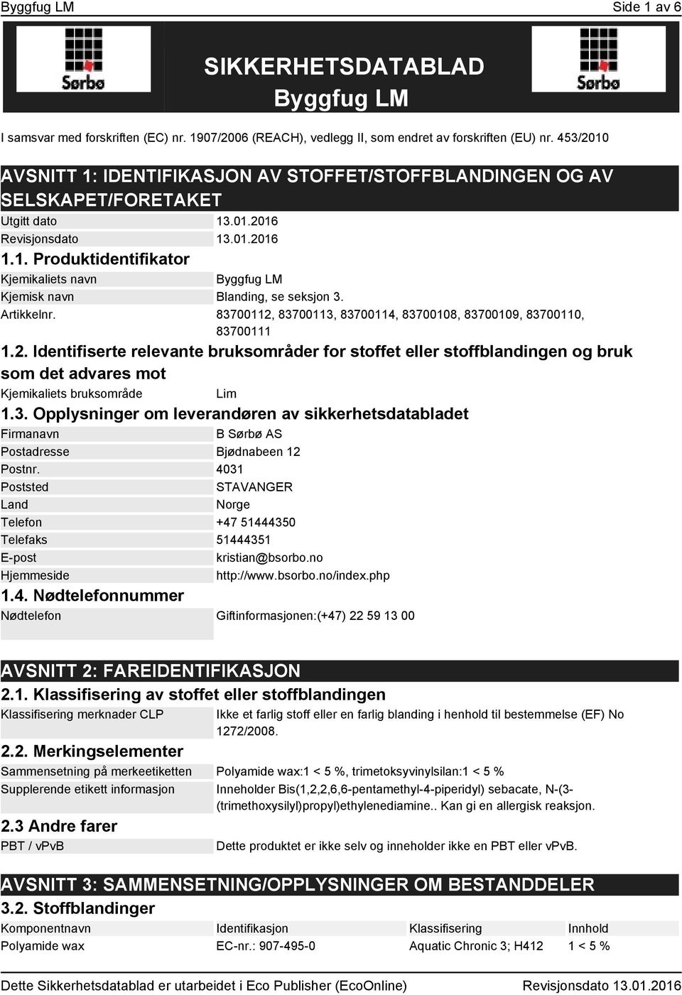 Artikkelnr. 83700112, 83700113, 83700114, 83700108, 83700109, 83700110, 83700111 1.2. Identifiserte relevante bruksområder for stoffet eller stoffblandingen og bruk som det advares mot Kjemikaliets bruksområde Lim 1.