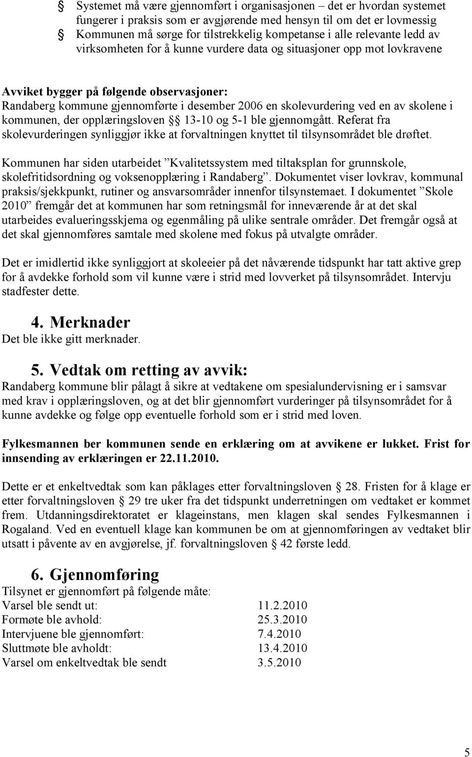 ved en av skolene i kommunen, der opplæringsloven 13-10 og 5-1 ble gjennomgått. Referat fra skolevurderingen synliggjør ikke at forvaltningen knyttet til tilsynsområdet ble drøftet.