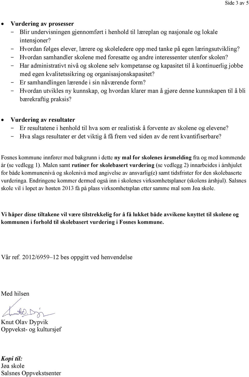 - Har administrativt nivå og skolene selv kompetanse og kapasitet til å kontinuerlig jobbe med egen kvalitetssikring og organisasjonskapasitet? - Er samhandlingen lærende i sin nåværende form?