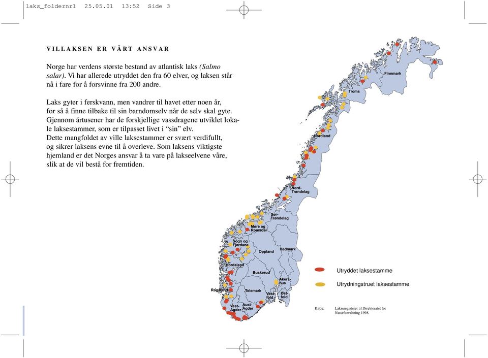 Laks gyter i ferskvann, men vandrer til havet etter noen år, for så å finne tilbake til sin barndomselv når de selv skal gyte.