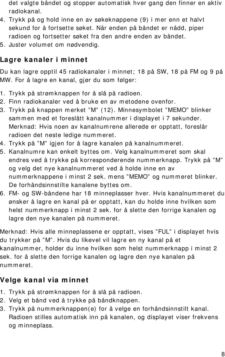 Lagre kanaler i minnet Du kan lagre opptil 45 radiokanaler i minnet; 18 på SW, 18 på FM og 9 på MW. For å lagre en kanal, gjør du som følger: 2. Finn radiokanaler ved å bruke en av metodene ovenfor.