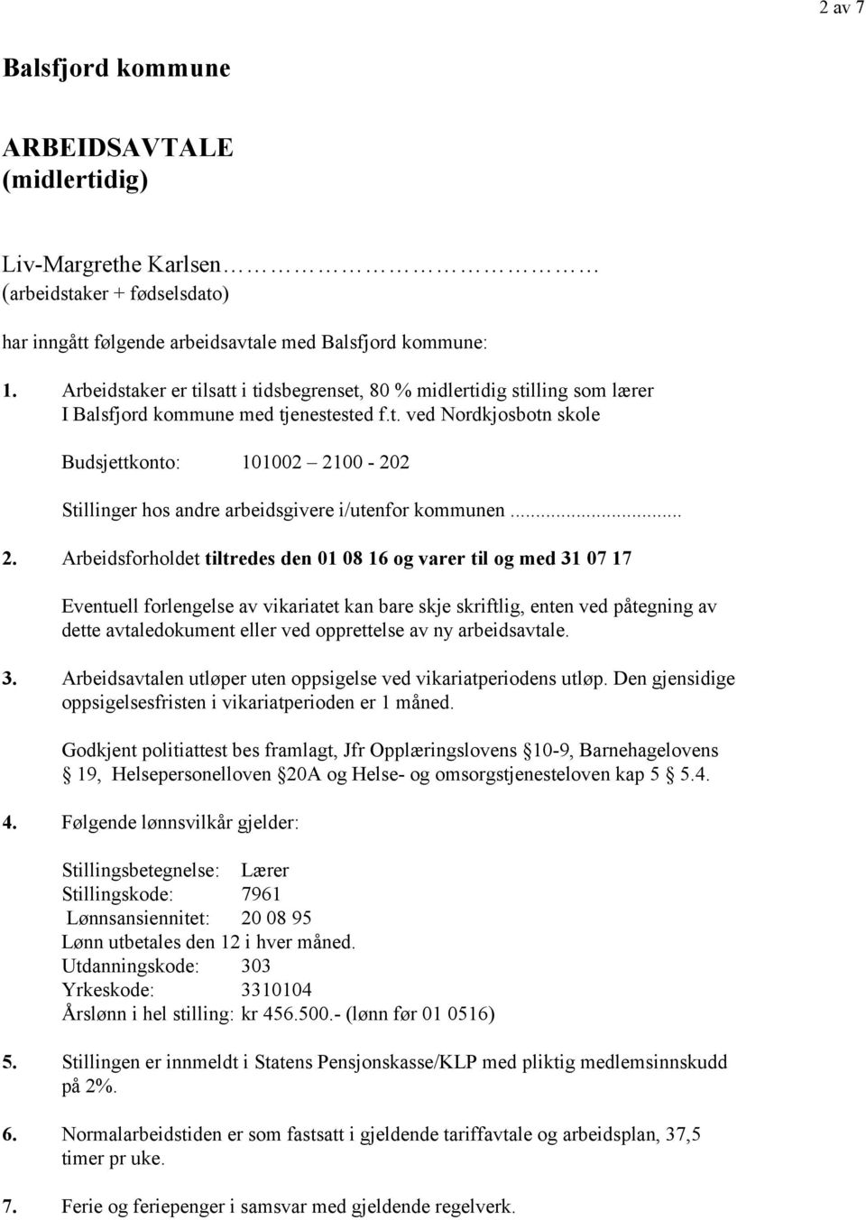 .. 2. Arbeidsforholdet tiltredes den 01 08 16 og varer til og med 31 07 17 Eventuell forlengelse av vikariatet kan bare skje skriftlig, enten ved påtegning av dette avtaledokument eller ved