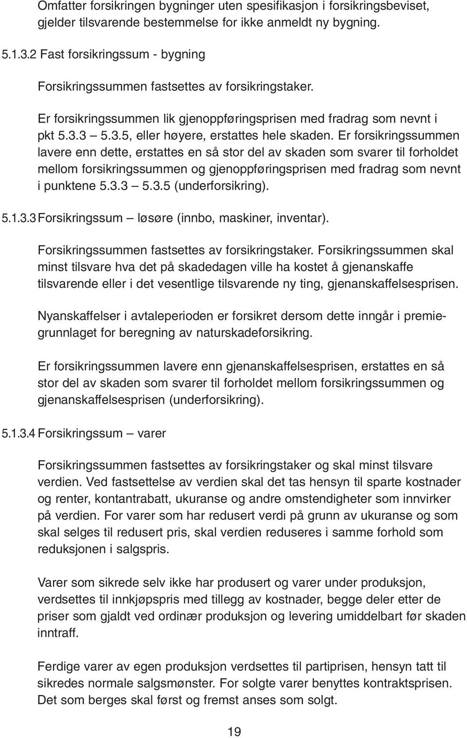 Er forsikringssummen lavere enn dette, erstattes en så stor del av skaden som svarer til forholdet mellom forsikringssummen og gjenoppføringsprisen med fradrag som nevnt i punktene 5.3.