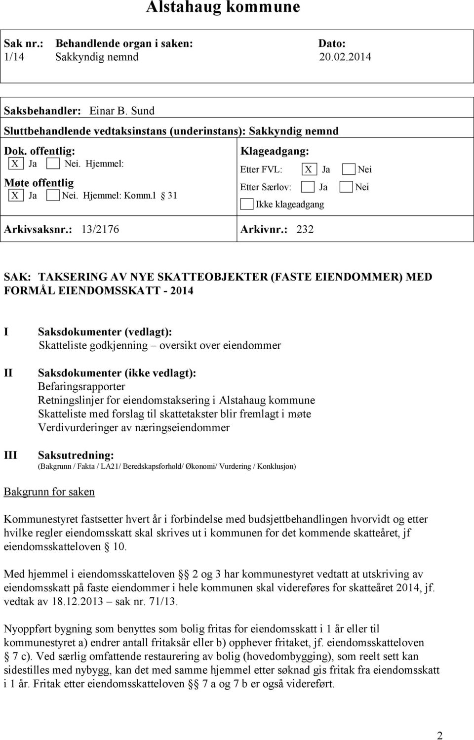 : 232 SAK: TAKSERING AV NYE SKATTEOBJEKTER (FASTE EIENDOMMER) MED FORMÅL EIENDOMSSKATT - 2014 I II III Saksdokumenter (vedlagt): Skatteliste godkjenning oversikt over eiendommer Saksdokumenter (ikke