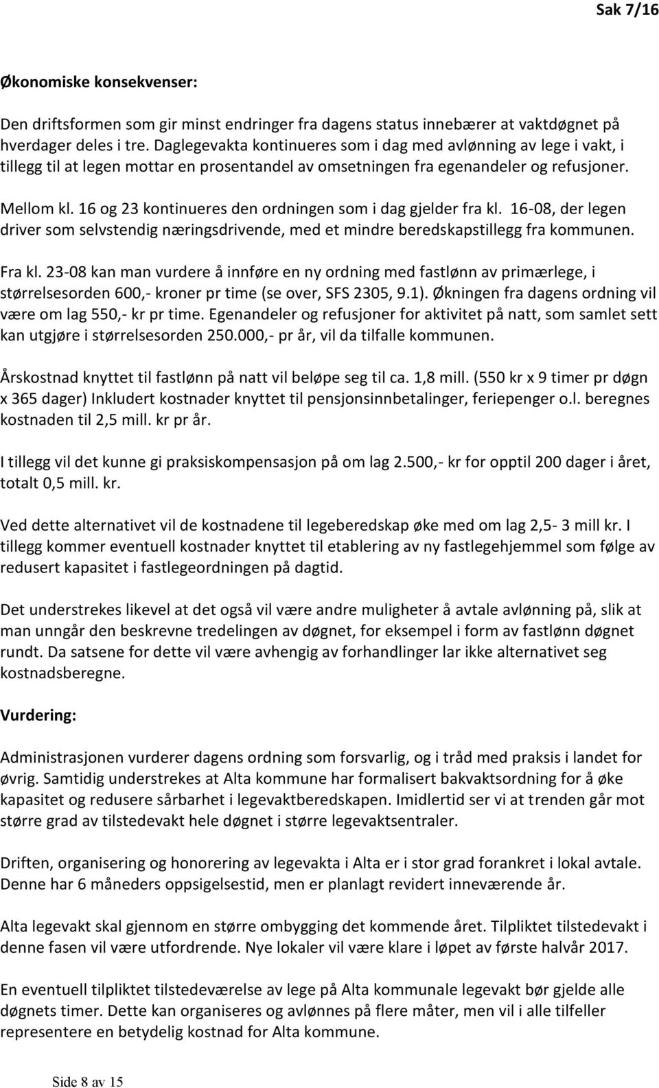 16 og 23 kontinueres den ordningen som i dag gjelder fra kl. 16-08, der legen driver som selvstendig næringsdrivende, med et mindre beredskapstillegg fra kommunen. Fra kl.