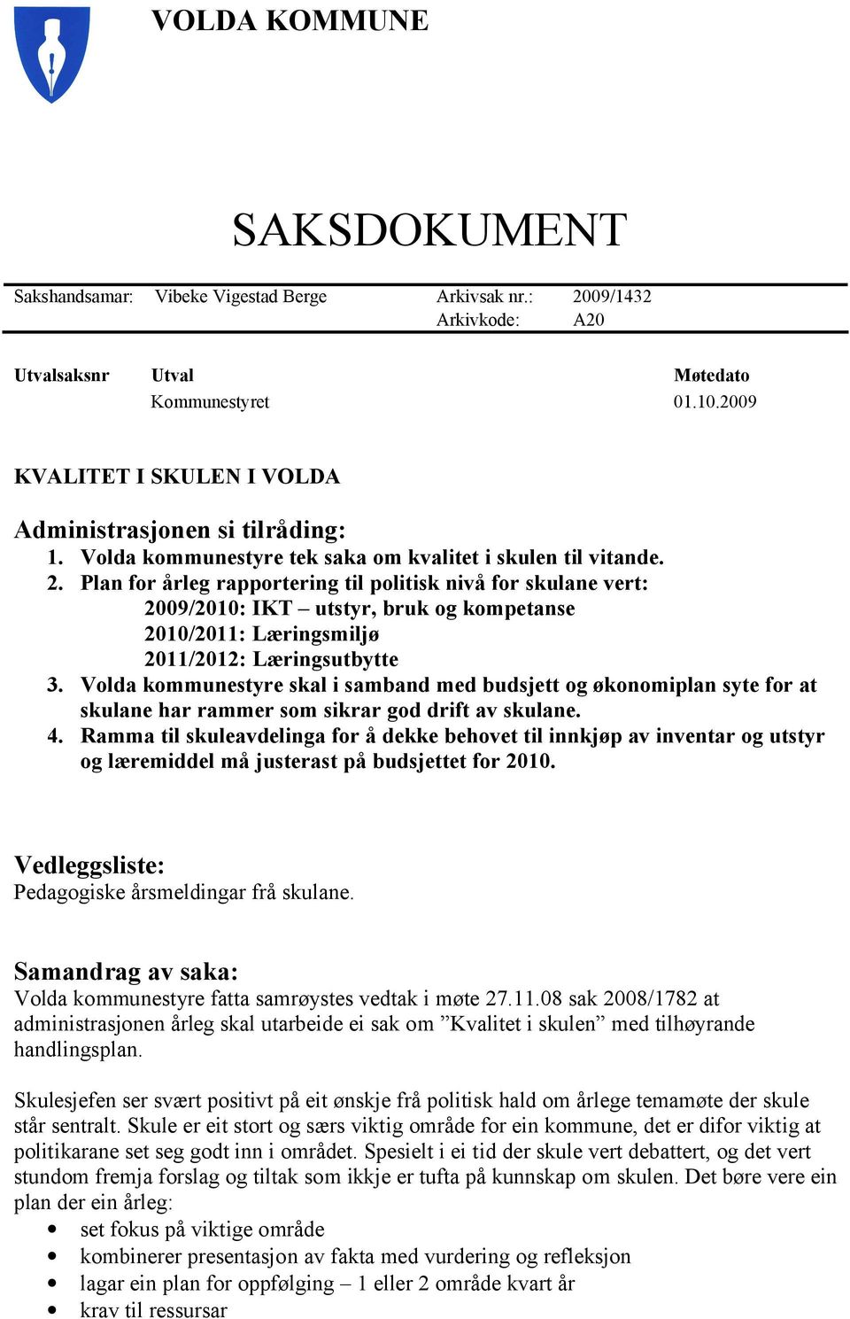 Plan for årleg rapportering til politisk nivå for skulane vert: 2009/2010: IKT utstyr, bruk og kompetanse 2010/2011: Læringsmiljø 2011/2012: Læringsutbytte 3.