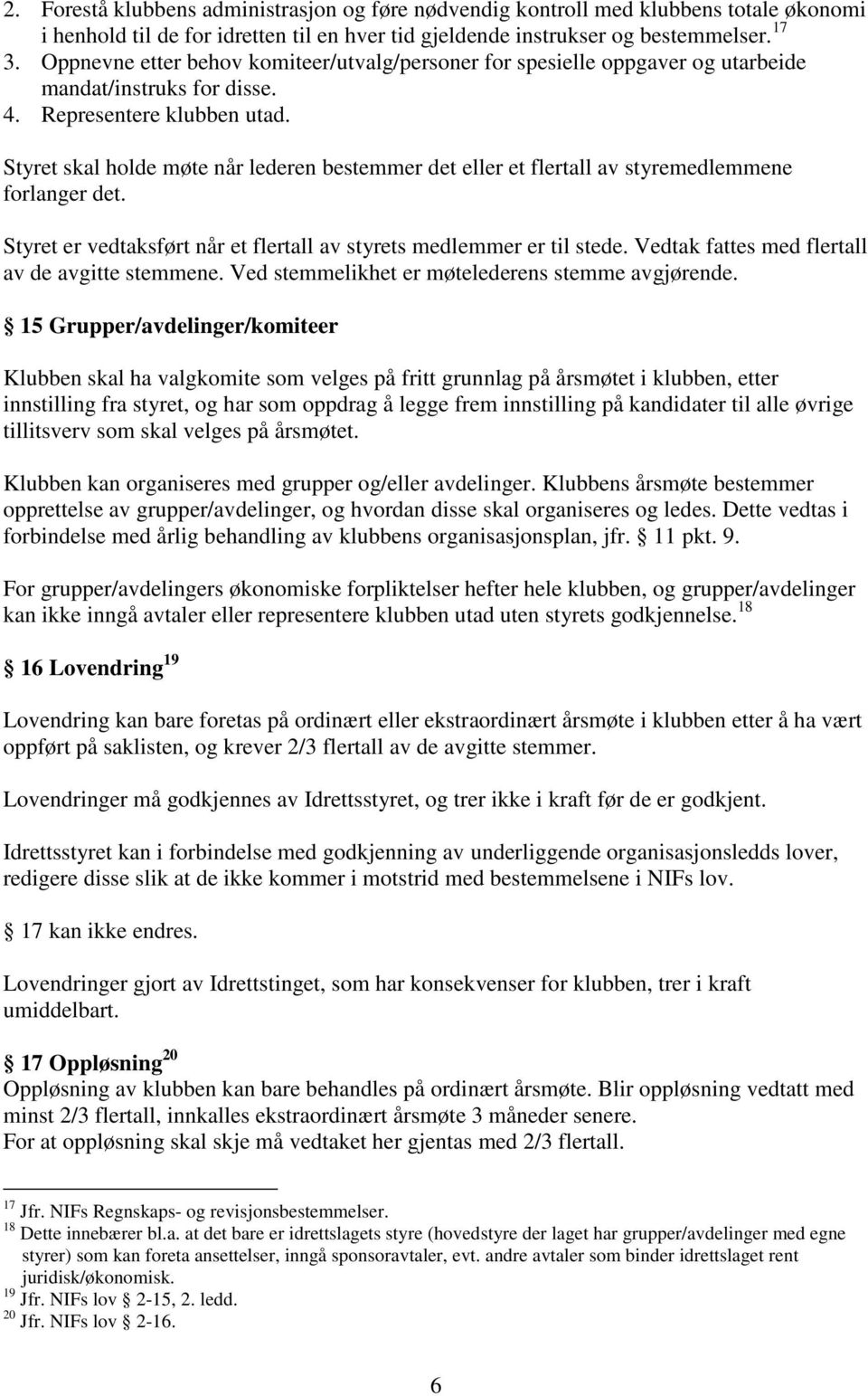 Styret skal holde møte når lederen bestemmer det eller et flertall av styremedlemmene forlanger det. Styret er vedtaksført når et flertall av styrets medlemmer er til stede.