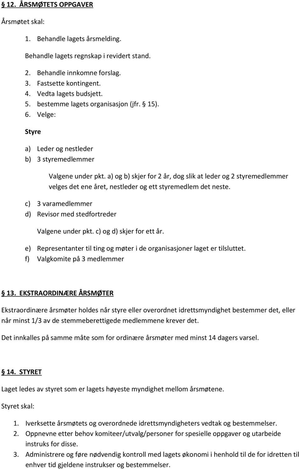 a) og b) skjer for 2 år, dog slik at leder og 2 styremedlemmer velges det ene året, nestleder og ett styremedlem det neste. c) 3 varamedlemmer d) Revisor med stedfortreder Valgene under pkt.