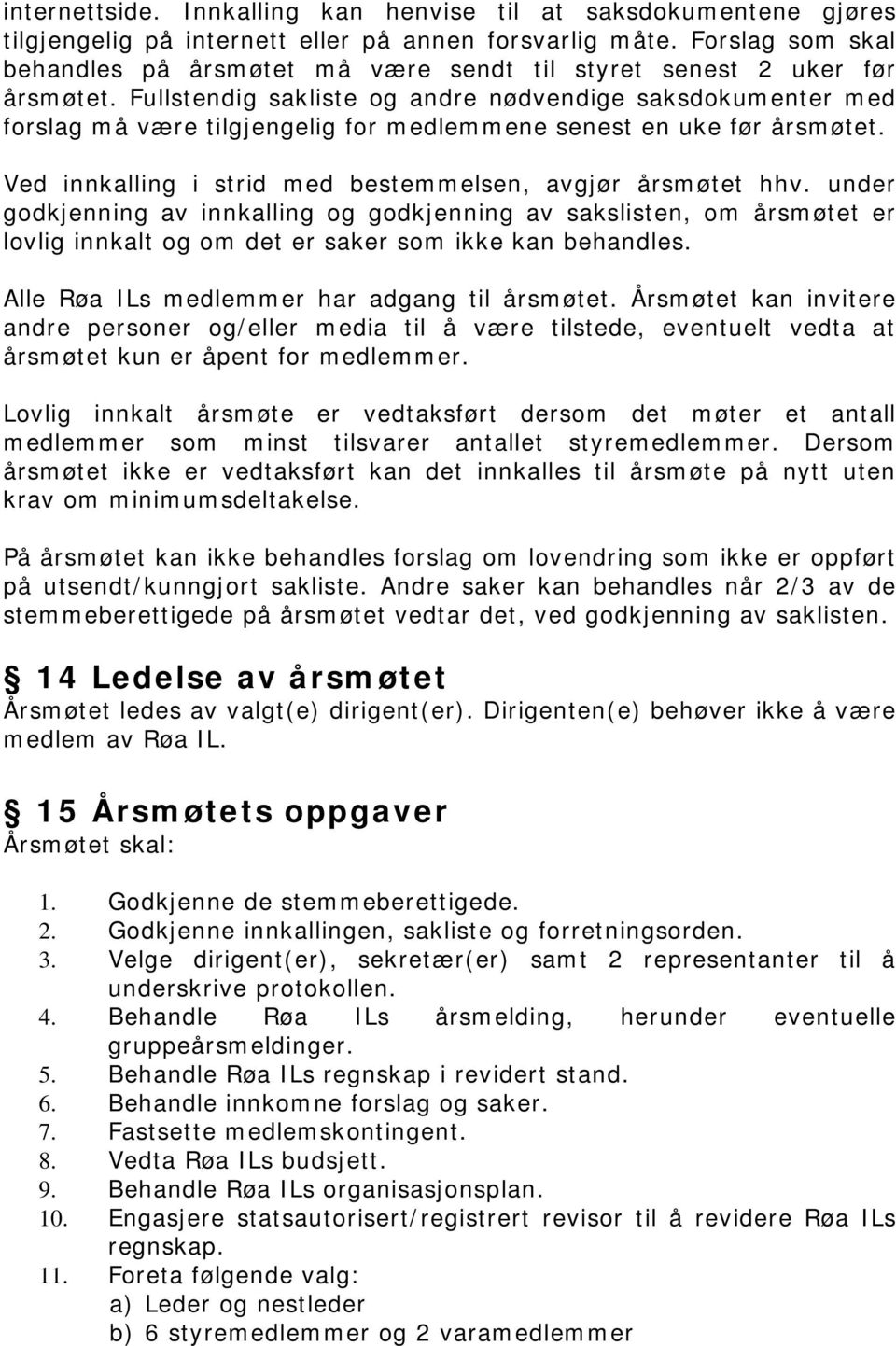 Fullstendig sakliste og andre nødvendige saksdokumenter med forslag må være tilgjengelig for medlemmene senest en uke før årsmøtet. Ved innkalling i strid med bestemmelsen, avgjør årsmøtet hhv.