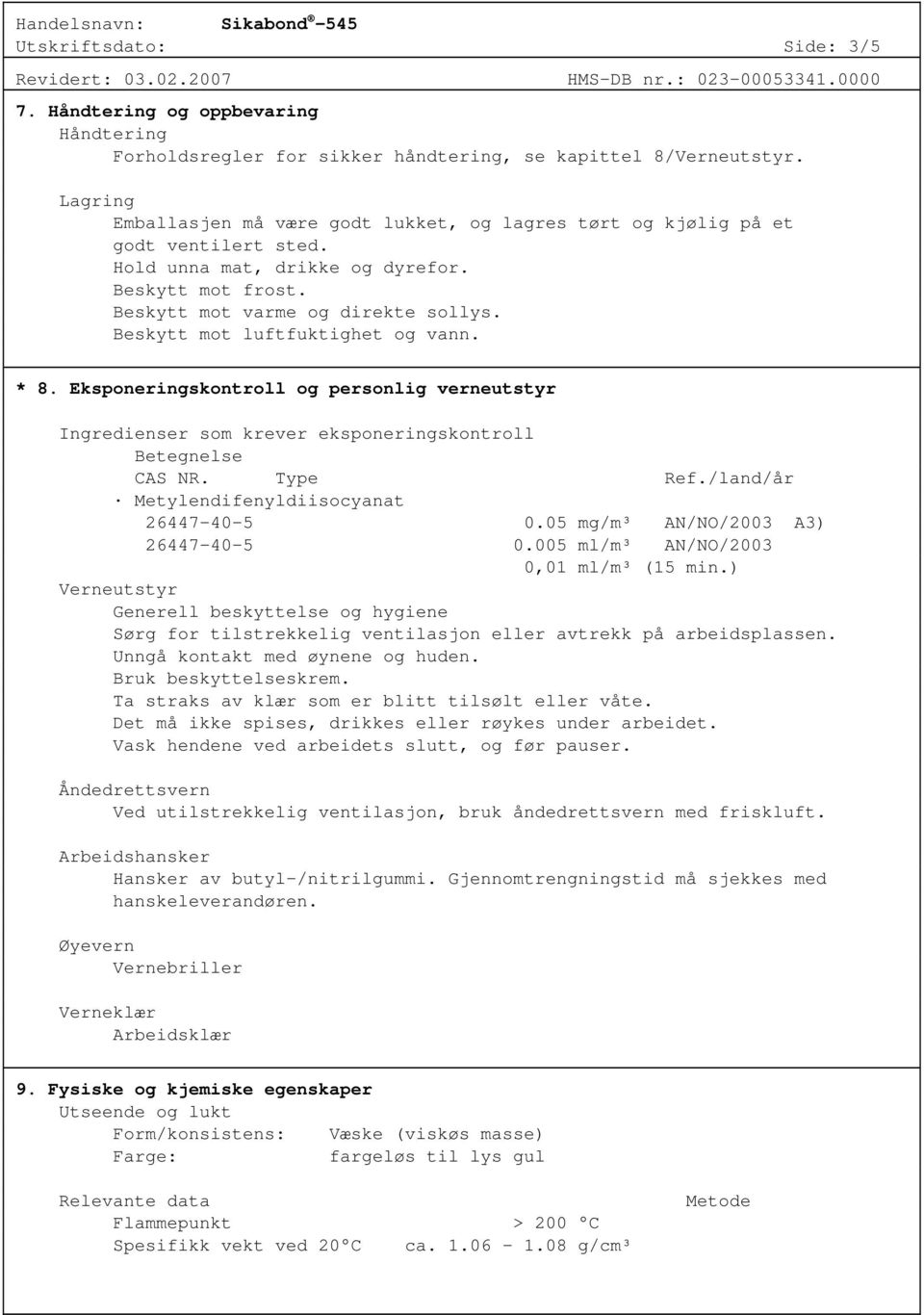 Beskytt mot luftfuktighet og vann. * 8. Eksponeringskontroll og personlig verneutstyr Ingredienser som krever eksponeringskontroll Betegnelse CAS NR. Type Ref.