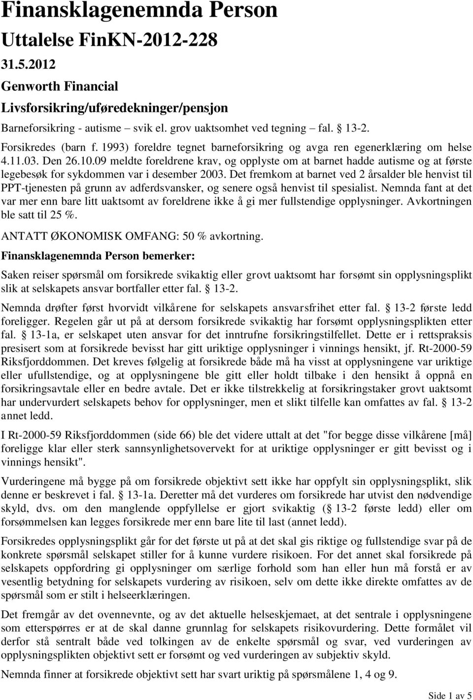 09 meldte foreldrene krav, og opplyste om at barnet hadde autisme og at første legebesøk for sykdommen var i desember 2003.