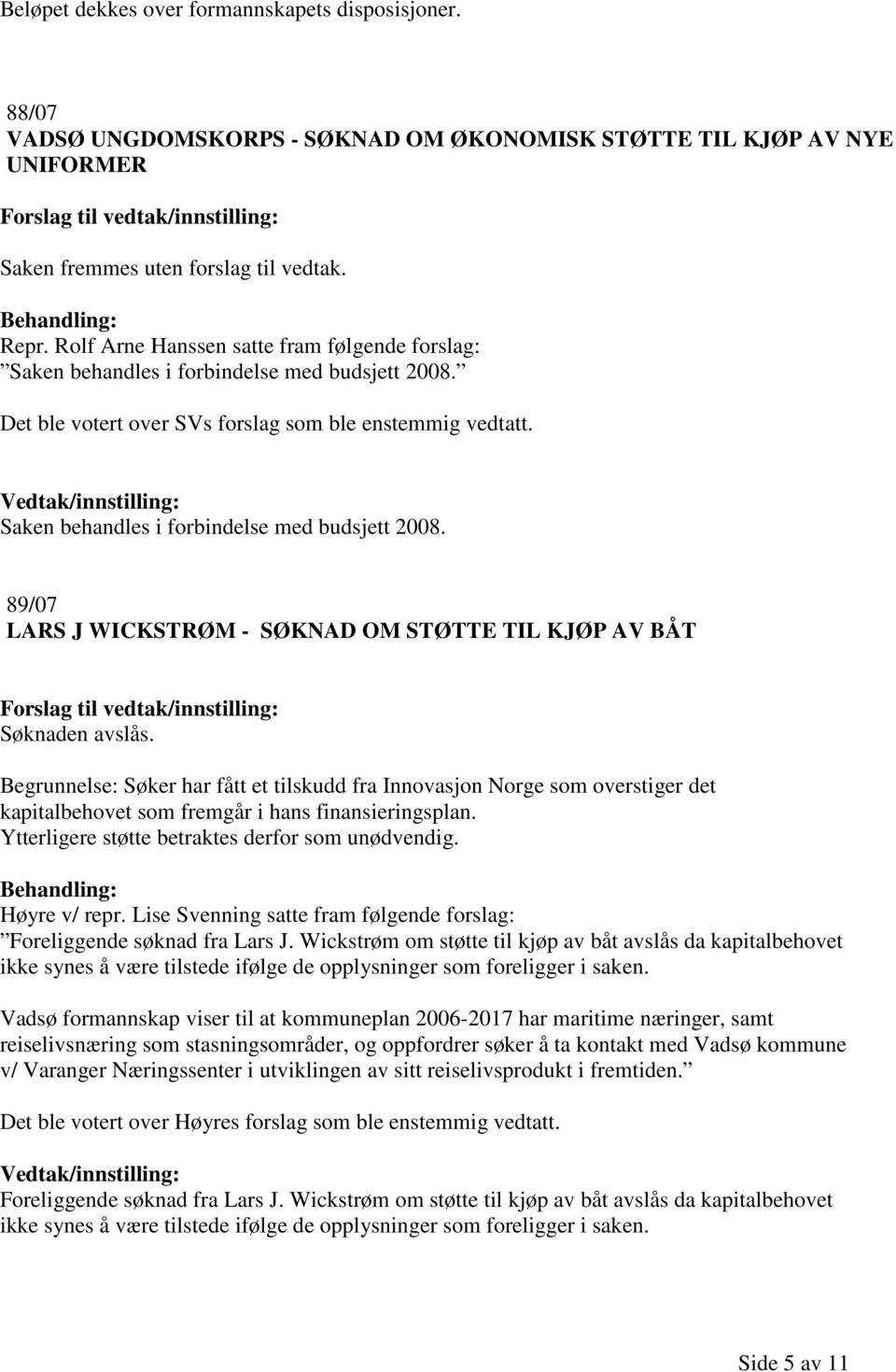 Saken behandles i forbindelse med budsjett 2008. 89/07 LARS J WICKSTRØM - SØKNAD OM STØTTE TIL KJØP AV BÅT Søknaden avslås.