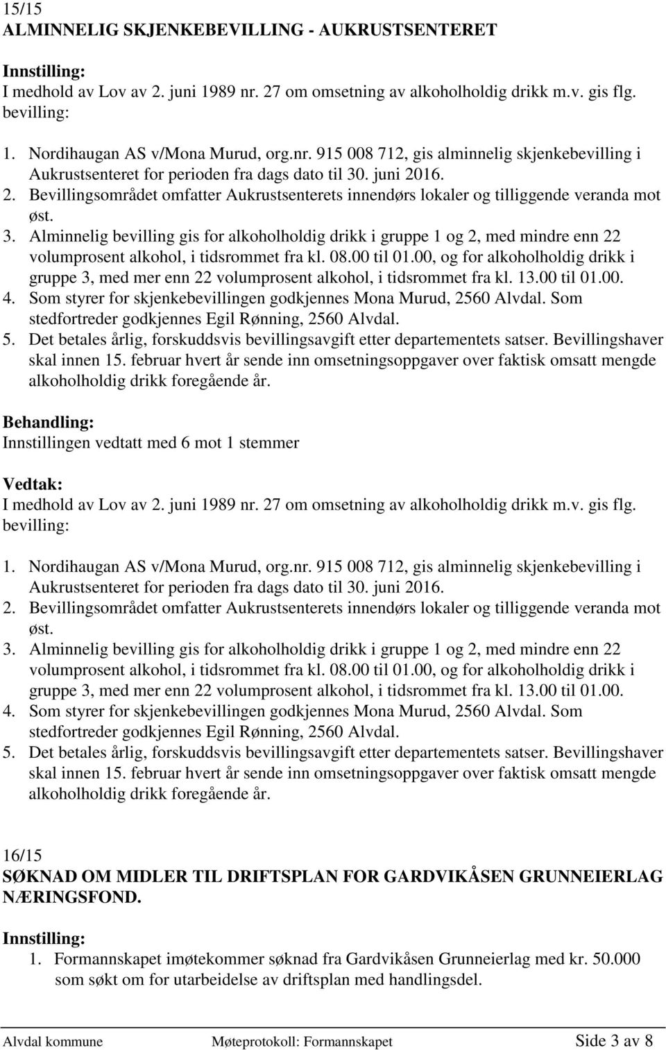 Alminnelig bevilling gis for alkoholholdig drikk i gruppe 1 og 2, med mindre enn 22 volumprosent alkohol, i tidsrommet fra kl. 08.00 til 01.