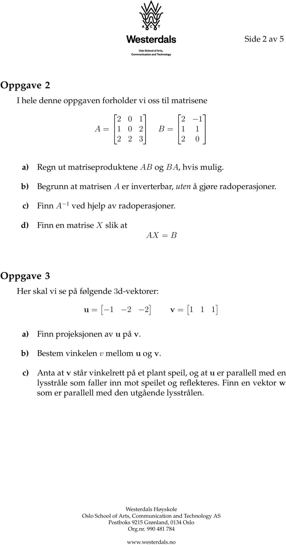 d) Finn en matrise X slik at AX = B Oppgave 3 Her skal vi se på følgende 3d-vektorer: u = [ ] v = [ ] a) Finn projeksjonen av u på v.