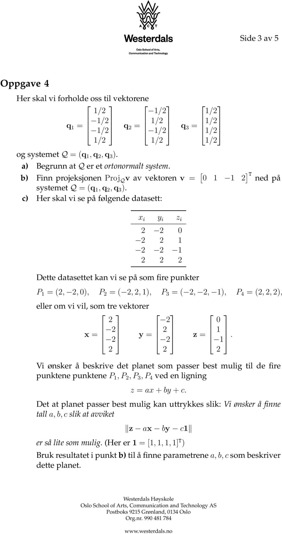 c) Her skal vi se på følgende datasett: x i y i z i 0 Dette datasettet kan vi se på som fire punkter P = (,, 0), P = (,, ), P 3 = (,, ), P 4 = (,, ), eller om vi vil, som tre vektorer x = y = z = Vi