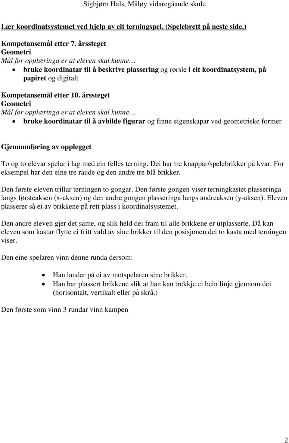 årssteget Geometri Mål for opplæringa er at eleven skal kunne bruke koordinatar til å avbilde figurar og finne eigenskapar ved geometriske former Gjennomføring av opplegget To og to elevar spelar i