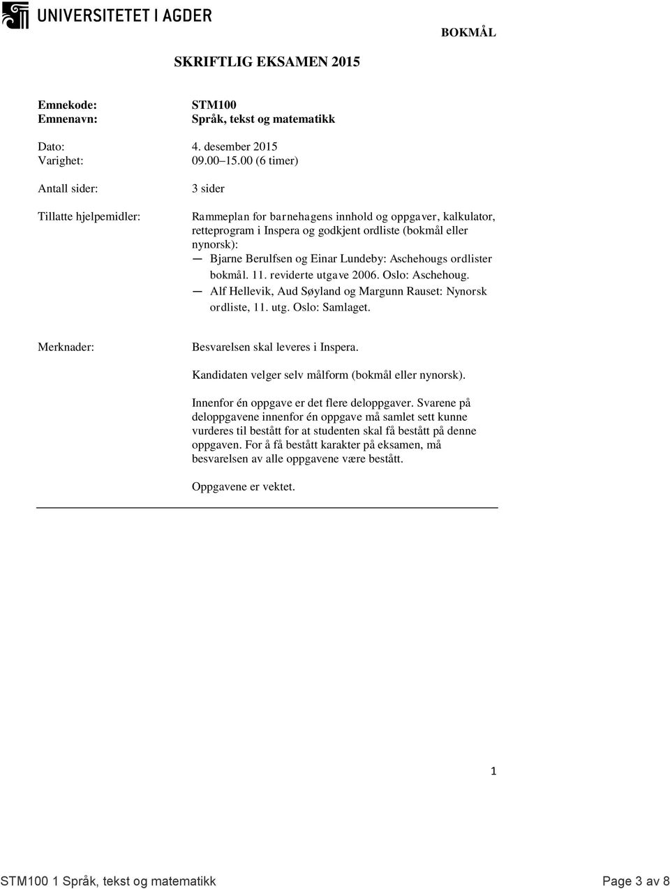 Berulfsen og Einar Lundeby: Aschehougs ordlister bokmål. 11. reviderte utgave 2006. Oslo: Aschehoug. Alf Hellevik, Aud Søyland og Margunn Rauset: Nynorsk ordliste, 11. utg. Oslo: Samlaget.