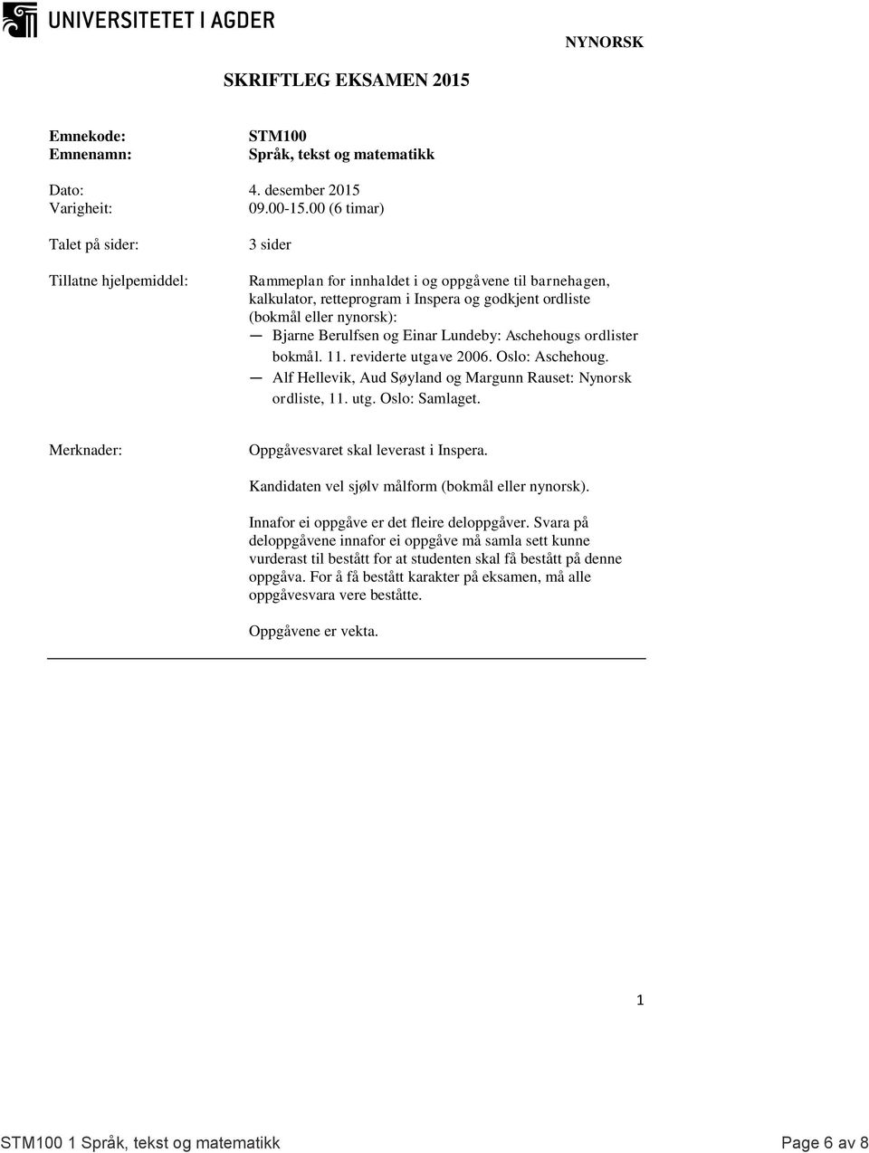 Bjarne Berulfsen og Einar Lundeby: Aschehougs ordlister bokmål. 11. reviderte utgave 2006. Oslo: Aschehoug. Alf Hellevik, Aud Søyland og Margunn Rauset: Nynorsk ordliste, 11. utg. Oslo: Samlaget.