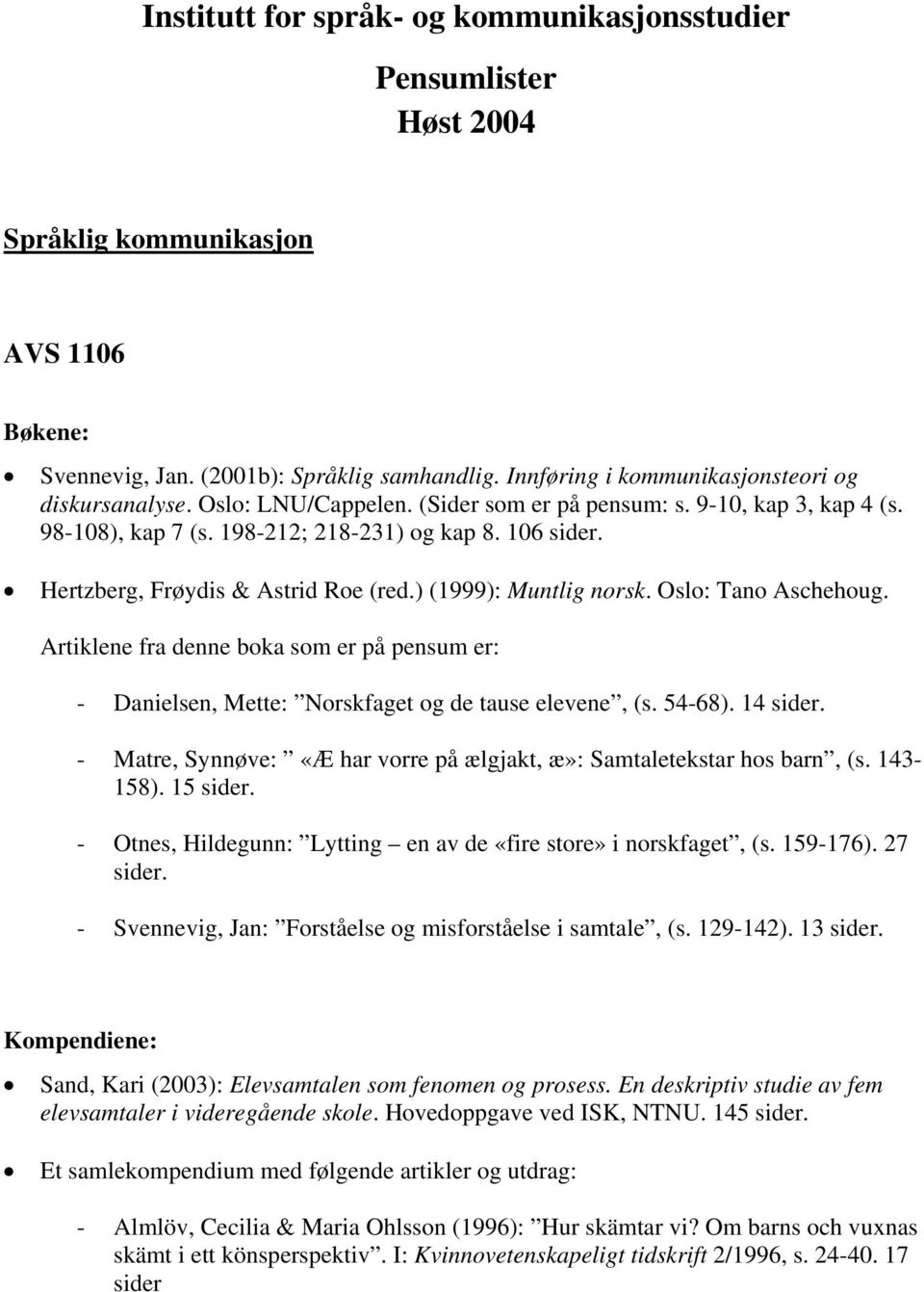 Hertzberg, Frøydis & Astrid Roe (red.) (1999): Muntlig norsk. Oslo: Tano Aschehoug. Artiklene fra denne boka som er på pensum er: - Danielsen, Mette: Norskfaget og de tause elevene, (s. 54-68).