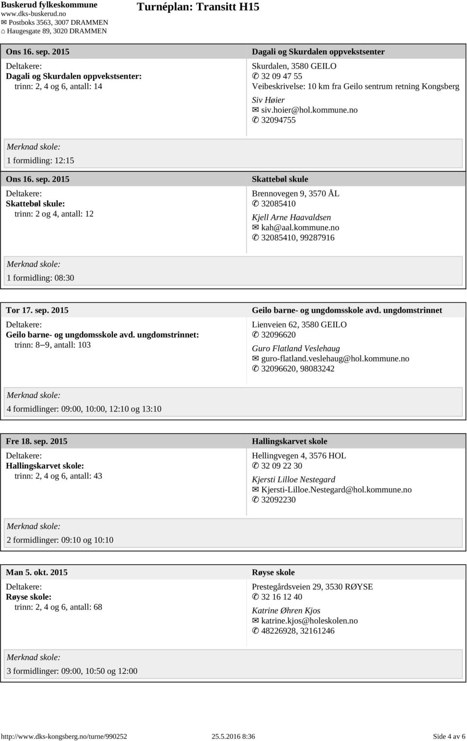 Siv Høier siv.hoier@hol.kommune.no 32094755 1 formidling: 12:15  2015 Skattebøl skule: trinn: 2 og 4, antall: 12 Skattebøl skule Brennovegen 9, 3570 ÅL 32085410 Kjell Arne Haavaldsen kah@aal.kommune.no 32085410, 99287916 1 formidling: 08:30 Tor 17.