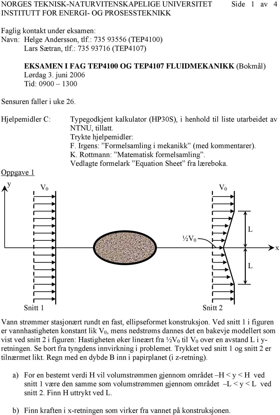 Hjelpemidler C: Oppgave 1 y Typegodkjent kalkulator (HP3S), i henhold til liste utarbeidet av NTNU, tillatt. Trykte hjelpemidler:. Irgens: ormelsamling i mekanikk (med kommentarer). K.